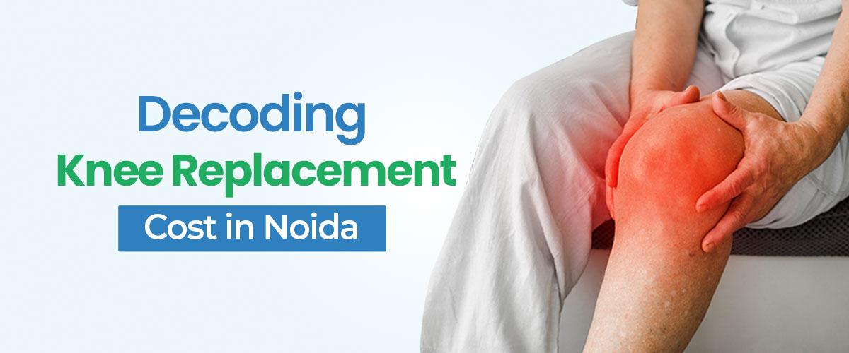 Decoding The Knee Replacement Surgery Cost In Noida
