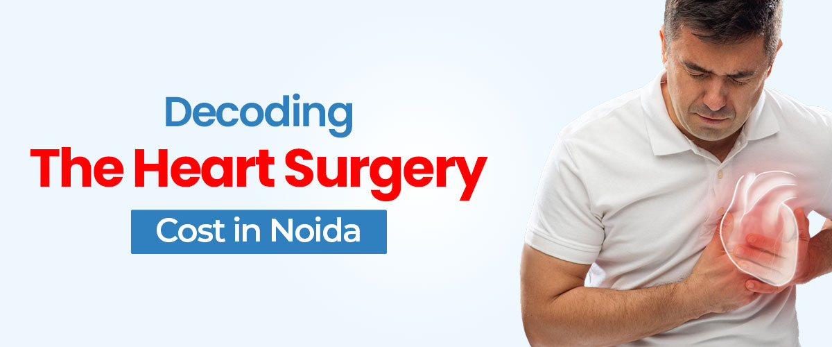 Decoding the Heart Surgery Cost in Noida