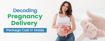 Pregnancy Delivery Package Cost in Noida