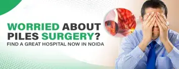 Worried About Piles Surgery? Find a Great Hospital Now in Noida