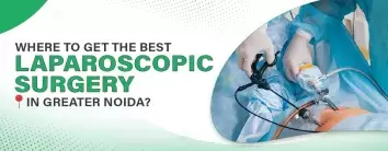 Best Laparoscopic Surgery in Greater Noida