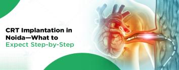 CRT Implantation in Noida - What to Expect Step-by-Step
