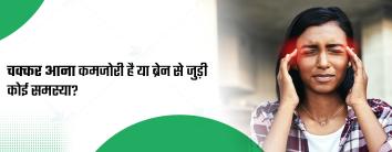 चक्कर आना  कमजोरी है या ब्रेन से जुड़ी कोई समस्या? 