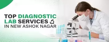 Choosing the Top Diagnostic Lab Services in New Ashok Nagar
