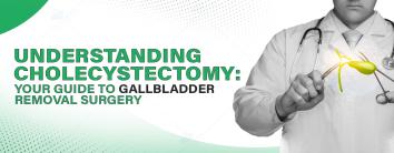 Understanding Cholecystectomy: Your Guide to Gallbladder Removal Surgery