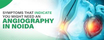 Symptoms That Indicate You Might Need an Angiography in Noida