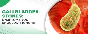 Gallbladder Stones: Symptoms You Shouldn’t Ignore