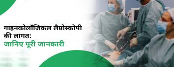 गाइनकोलॉजिकल लैप्रोस्कोपी की लागत: जानिए पूरी जानकारी